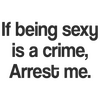If being sexy is a crime, Arrest me. Humor Sweat-shirt