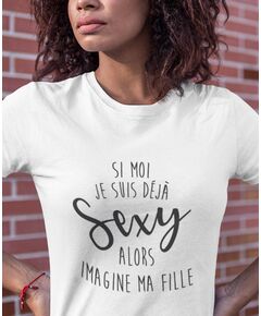 Tee-shirt Si Moi Je Suis Déjà Sexy, Alors Imagine Ma Fille