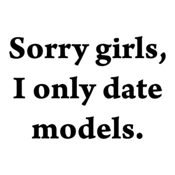 t-shirt Sorry girls, I only date models.
