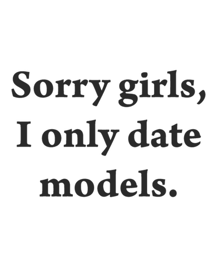 Sorry girls, I only date models. t-shirt