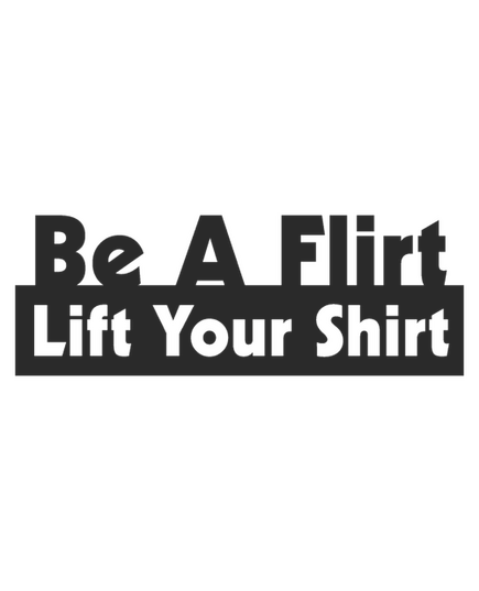 Be a flirt Lift your shirt Decal